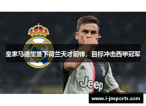 皇家马德里签下荷兰天才前锋，目标冲击西甲冠军