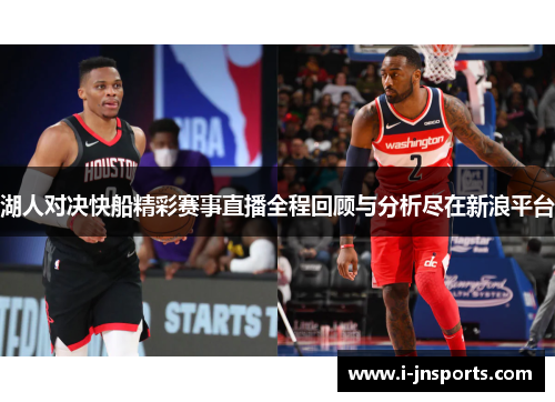 湖人对决快船精彩赛事直播全程回顾与分析尽在新浪平台