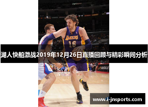 湖人快船激战2019年12月26日直播回顾与精彩瞬间分析