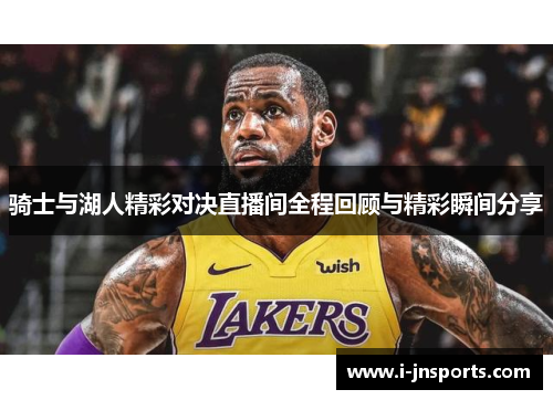 骑士与湖人精彩对决直播间全程回顾与精彩瞬间分享