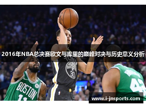 2016年NBA总决赛欧文与库里的巅峰对决与历史意义分析