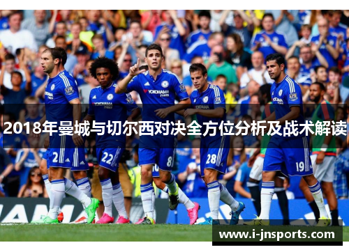 2018年曼城与切尔西对决全方位分析及战术解读