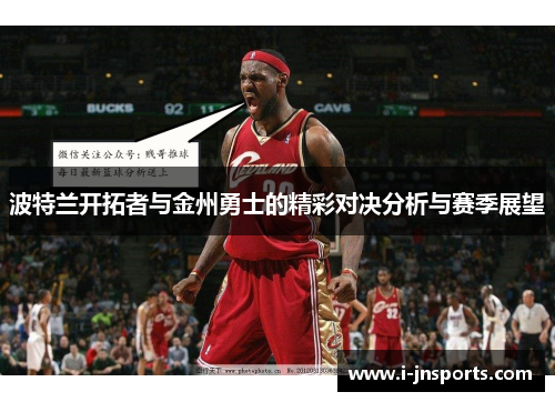 波特兰开拓者与金州勇士的精彩对决分析与赛季展望