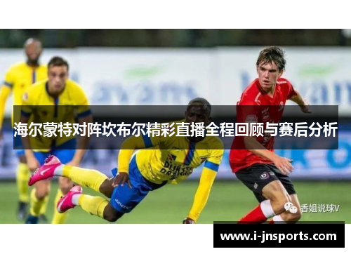海尔蒙特对阵坎布尔精彩直播全程回顾与赛后分析